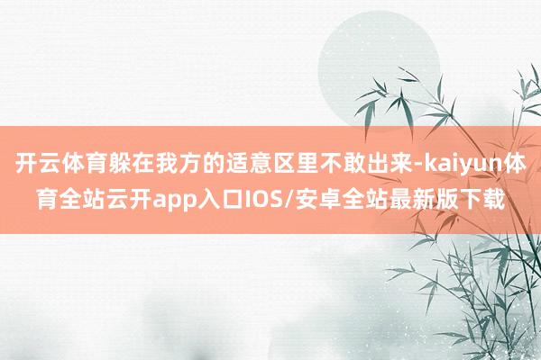 开云体育躲在我方的适意区里不敢出来-kaiyun体育全站云开app入口IOS/安卓全站最新版下载