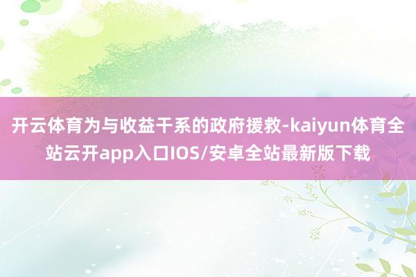开云体育为与收益干系的政府援救-kaiyun体育全站云开app入口IOS/安卓全站最新版下载