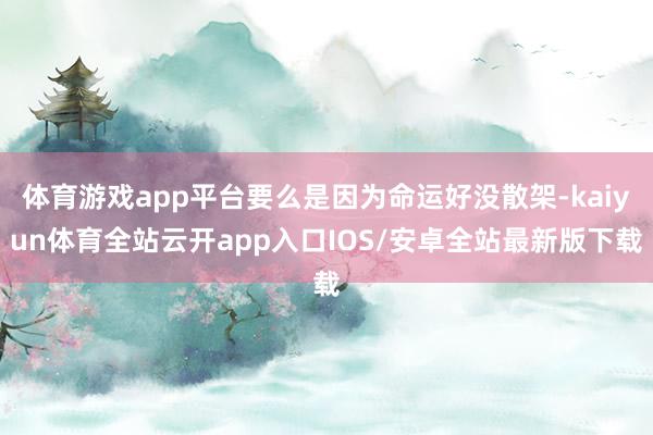 体育游戏app平台要么是因为命运好没散架-kaiyun体育全站云开app入口IOS/安卓全站最新版下载