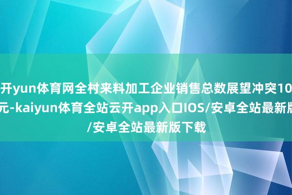 开yun体育网全村来料加工企业销售总数展望冲突1000万元-kaiyun体育全站云开app入口IOS/安卓全站最新版下载