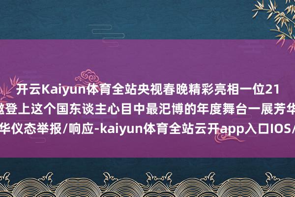 开云Kaiyun体育全站央视春晚精彩亮相一位21岁的河南开封密斯也应邀登上这个国东谈主心目中最汜博的年度舞台一展芳华仪态举报/响应-kaiyun体育全站云开app入口IOS/安卓全站最新版下载