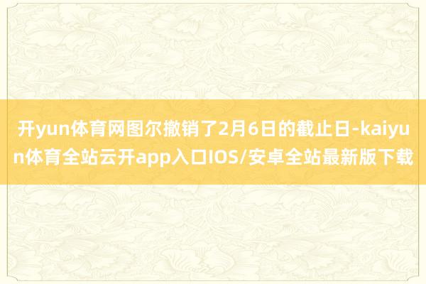 开yun体育网图尔撤销了2月6日的截止日-kaiyun体育全站云开app入口IOS/安卓全站最新版下载