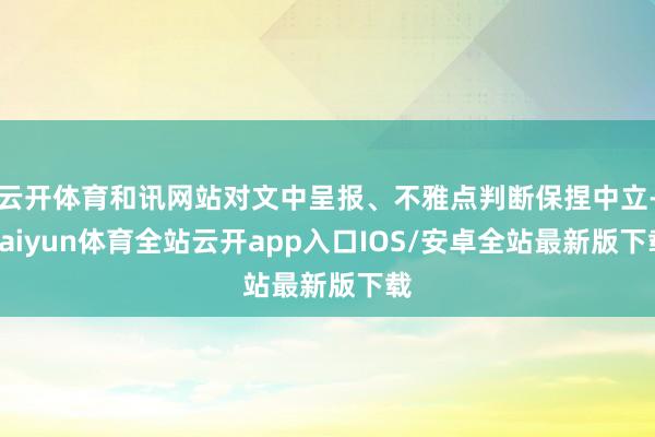 云开体育和讯网站对文中呈报、不雅点判断保捏中立-kaiyun体育全站云开app入口IOS/安卓全站最新版下载