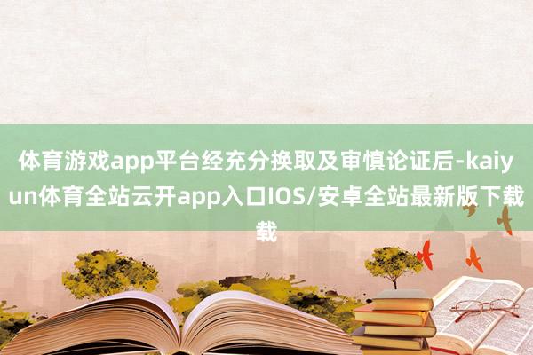 体育游戏app平台经充分换取及审慎论证后-kaiyun体育全站云开app入口IOS/安卓全站最新版下载