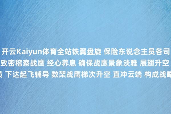 开云Kaiyun体育全站铁翼盘旋 　　保险东说念主员各司其职 　　机务官兵严格致密稽察战鹰 　　经心养息 　　确保战鹰景象淡雅 　　展翅升空 　　跟着塔台带领员 　　下达起飞辅导 　　数架战鹰梯次升空 　　直冲云端 　　构成战略编队 　　飞赴预定空域 　　编队航行、低空突防 　　模拟特情演练等多个课目接踵伸开 　　航行员明智独揽战鹰 　　实时改造航行姿态 　　生动应用战略战法 　　战场情况片时万变 　　攻防转化只在刹那间 　　跃升、俯冲 　　精确改造高度、速率 　　连忙参加漏洞航路 　　协同互助、生动处治 　　&hellip;&hellip; 　　一套技战略看成登堂入室 　　握续数小时的查验中 　　航行员驾驶战鹰安全自由降落 　　通过反复的查验 　　有用升迁了航行本领基础 　　下一步 　　该旅将围绕意境起降 　　机降突防等课目 　　规律渐进组织查验 　　进一步升迁戎行技战略材干 　　撰文 ： 曾宇轩、吴国庆、梁俊康；影相： 李敬友、王鲲鹏、张强-kaiyun体育全站云开app入口IOS/安卓全站最新版下载