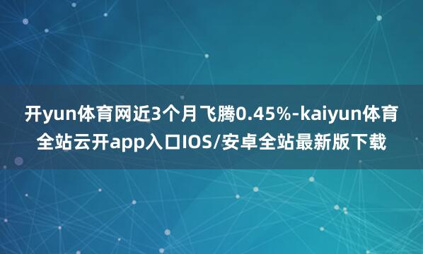 开yun体育网近3个月飞腾0.45%-kaiyun体育全站云开app入口IOS/安卓全站最新版下载