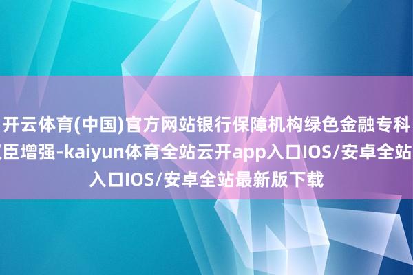 开云体育(中国)官方网站银行保障机构绿色金融专科工作本事权臣增强-kaiyun体育全站云开app入口IOS/安卓全站最新版下载