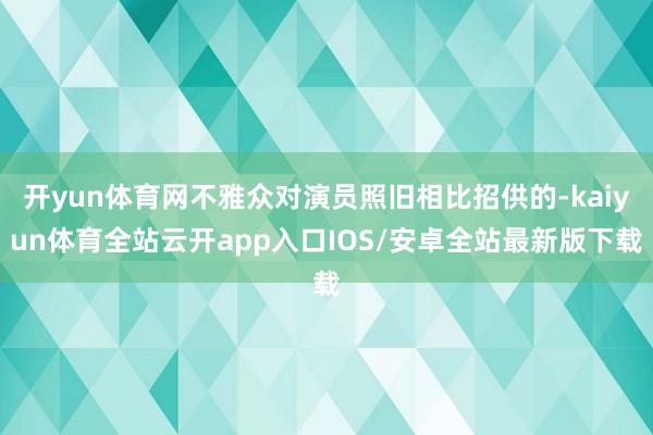 开yun体育网不雅众对演员照旧相比招供的-kaiyun体育全站云开app入口IOS/安卓全站最新版下载