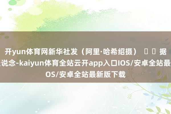 开yun体育网新华社发（阿里·哈希绍摄）    据路透社报说念-kaiyun体育全站云开app入口IOS/安卓全站最新版下载